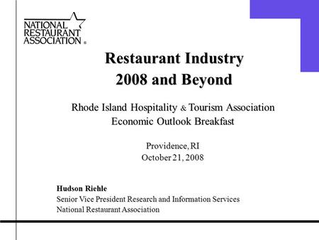 Restaurant Industry 2008 and Beyond Rhode Island Hospitality & Tourism Association Economic Outlook Breakfast Providence, RI October 21, 2008 Hudson Riehle.
