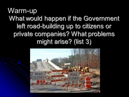 What would happen if the Government left road-building up to citizens or private companies? What problems might arise? (list 3) Warm-up.