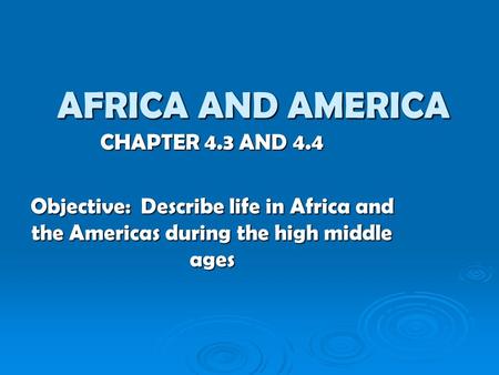 AFRICA AND AMERICA CHAPTER 4.3 AND 4.4 Objective: Describe life in Africa and the Americas during the high middle ages.