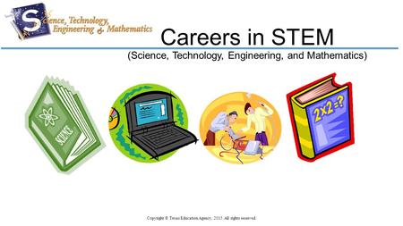 Careers in STEM (Science, Technology, Engineering, and Mathematics) Copyright © Texas Education Agency, 2015. All rights reserved.