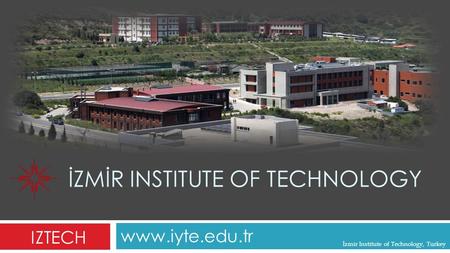 İZMİR INSTITUTE OF TECHNOLOGY www.iyte.edu.tr IZTECH İzmir Institute of Technology, Turkey.