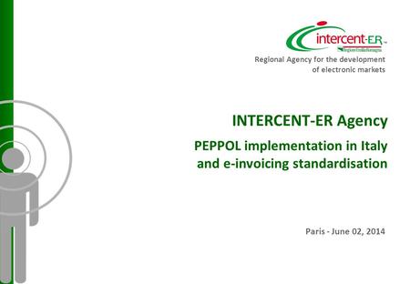 INTERCENT-ER Agency PEPPOL implementation in Italy and e-invoicing standardisation Paris - June 02, 2014 Regional Agency for the development of electronic.