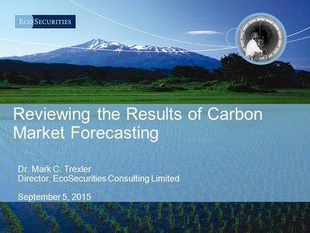 Reviewing the Results of Carbon Market Forecasting Dr. Mark C. Trexler Director, EcoSecurities Consulting Limited September 5, 2015.