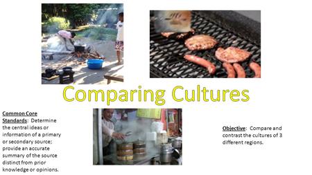 Objective: Compare and contrast the cultures of 3 different regions. Common Core Standards: Determine the central ideas or information of a primary or.