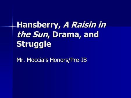 Hansberry, A Raisin in the Sun, Drama, and Struggle Mr. Moccia ’ s Honors/Pre-IB.