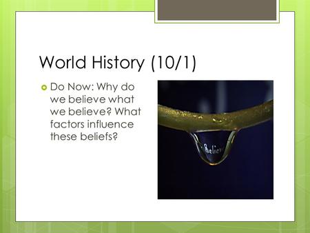 World History (10/1) Do Now: Why do we believe what we believe? What factors influence these beliefs?