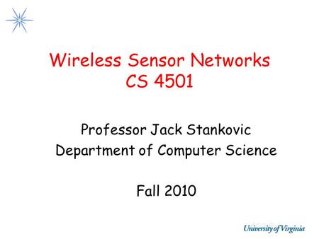 Wireless Sensor Networks CS 4501 Professor Jack Stankovic Department of Computer Science Fall 2010.
