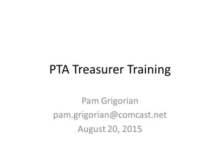 PTA Treasurer Training Pam Grigorian August 20, 2015.