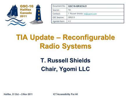 Halifax, 31 Oct – 3 Nov 2011ICT Accessibility For All TIA Update – Reconfigurable Radio Systems T. Russell Shields Chair, Ygomi LLC Document No: GSC16-GRSC9-21.