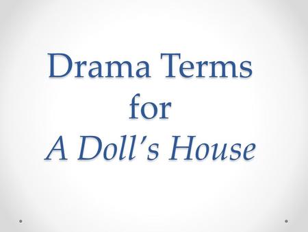 Drama Terms for A Doll’s House. Act Act Act- One of the main divisions of a play or opera.
