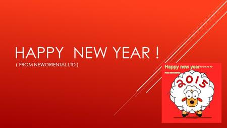 HAPPY NEW YEAR ! （ FROM NEWORIENTAL LTD.).  A 、 Wish everyone you meet a happy New Year by saying gong xi fa cai,