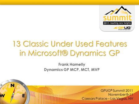 GPUG ® Summit 2011 November 8-11 Caesars Palace – Las Vegas, NV 13 Classic Under Used Features in Microsoft® Dynamics GP Frank Hamelly Dynamics GP MCP,