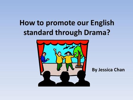 How to promote our English standard through Drama? By Jessica Chan.