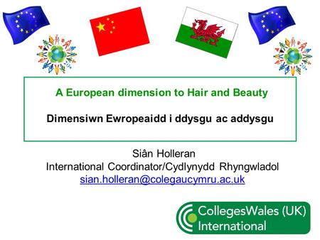 A European dimension to Hair and Beauty Dimensiwn Ewropeaidd i ddysgu ac addysgu Siân Holleran International Coordinator/Cydlynydd Rhyngwladol