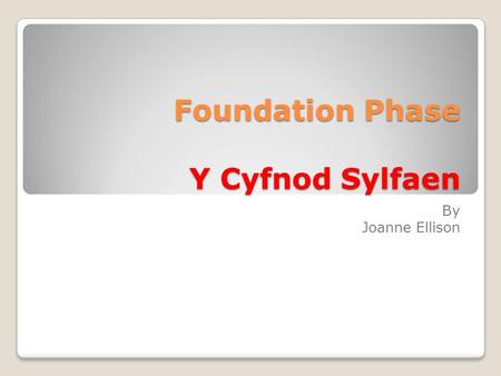 Foundation Phase Y Cyfnod Sylfaen By Joanne Ellison.