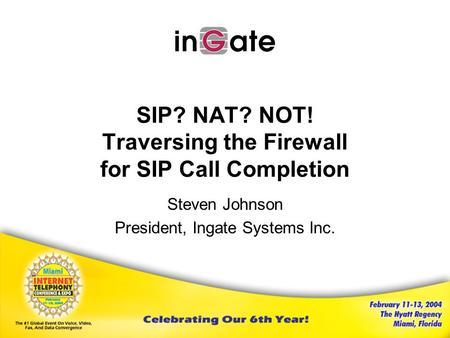 SIP? NAT? NOT! Traversing the Firewall for SIP Call Completion Steven Johnson President, Ingate Systems Inc.