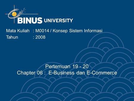 Mata Kuliah: M0014 / Konsep Sistem Informasi Tahun : 2008 Pertemuan 19 - 20 Chapter 06 : E-Business dan E-Commerce.
