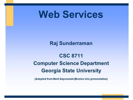 Web Services Raj Sunderraman CSC 8711 Computer Science Department Georgia State University (Adapted from Mark Sapossnek (Boston Uni.) presentation)