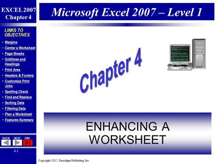 Copyright 2007, Paradigm Publishing Inc. EXCEL 2007 Chapter 4 BACKNEXTEND 4-1 LINKS TO OBJECTIVES Margins Center a Worksheet Page Breaks Gridlines and.