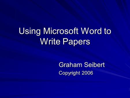 Using Microsoft Word to Write Papers Graham Seibert Copyright 2006.