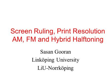 Screen Ruling, Print Resolution AM, FM and Hybrid Halftoning Sasan Gooran Linköping University LiU-Norrköping.