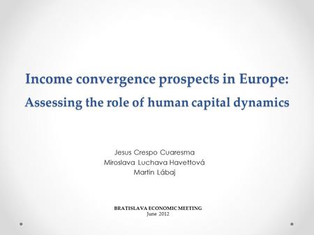 Income convergence prospects in Europe: Assessing the role of human capital dynamics Jesus Crespo Cuaresma Miroslava Luchava Havettová Martin Lábaj BRATISLAVA.