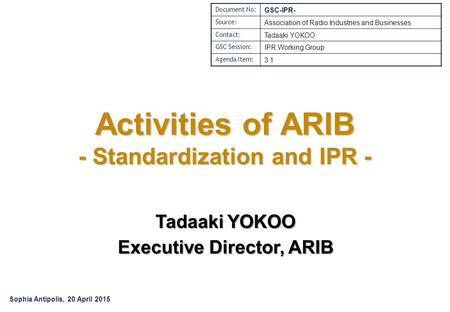 Activities of ARIB - Standardization and IPR - Tadaaki YOKOO Executive Director, ARIB Document No: GSC-IPR- Source: Association of Radio Industries and.