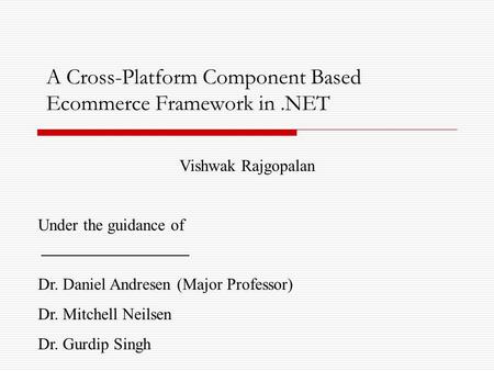 A Cross-Platform Component Based Ecommerce Framework in.NET Vishwak Rajgopalan Under the guidance of Dr. Daniel Andresen (Major Professor) Dr. Mitchell.