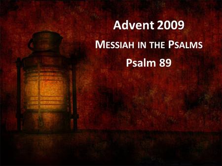 Advent 2009 M ESSIAH IN THE P SALMS Psalm 89. Just as PSALM 72 concludes the second “book” in Psalms, so PSALM 89 concludes the third “book.”