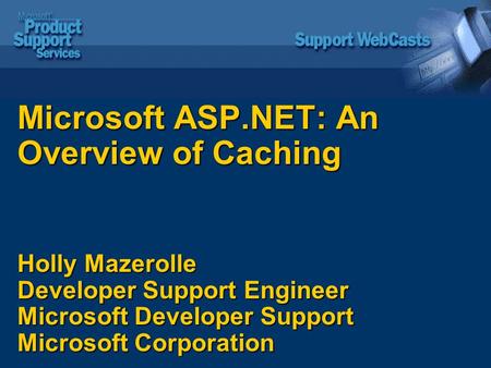 Microsoft ASP.NET: An Overview of Caching Holly Mazerolle Developer Support Engineer Microsoft Developer Support Microsoft Corporation.