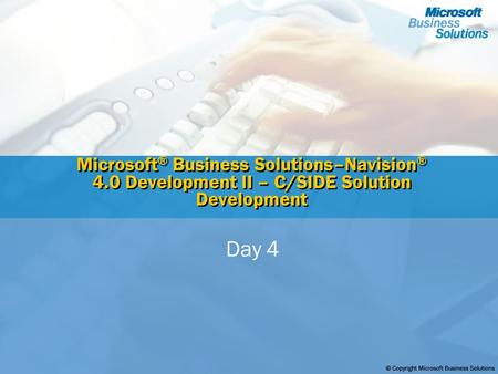 Microsoft ® Business Solutions–Navision ® 4.0 Development II – C/SIDE Solution Development Day 4.