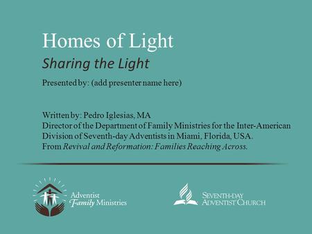 Homes of Light Sharing the Light Written by: Pedro Iglesias, MA Director of the Department of Family Ministries for the Inter-American Division of Seventh-day.