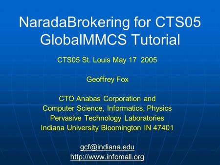 NaradaBrokering for CTS05 GlobalMMCS Tutorial CTS05 St. Louis May 17 2005 Geoffrey Fox CTO Anabas Corporation and Computer Science, Informatics, Physics.
