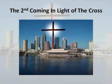 The 2 nd Coming In Light of The Cross. Why it is important to understand the truth about the second coming: