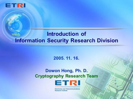 Introduction of Information Security Research Division Dowon Hong, Ph. D. Cryptography Research Team 2005. 11. 16.
