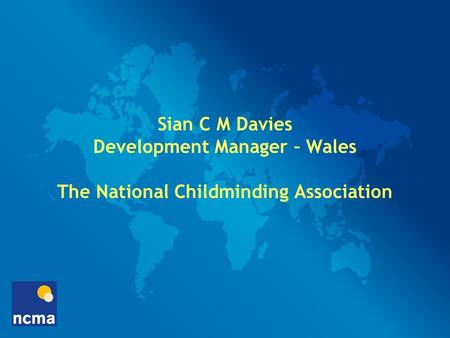 Sian C M Davies Development Manager – Wales The National Childminding Association.