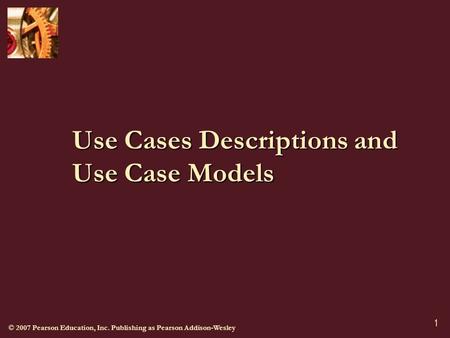 © 2007 Pearson Education, Inc. Publishing as Pearson Addison-Wesley 1 Use Cases Descriptions and Use Case Models.