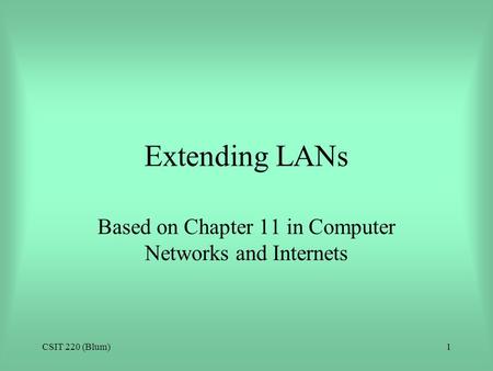 CSIT 220 (Blum)1 Extending LANs Based on Chapter 11 in Computer Networks and Internets.