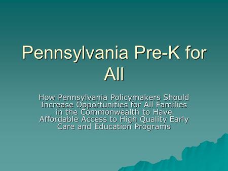 Pennsylvania Pre-K for All How Pennsylvania Policymakers Should Increase Opportunities for All Families in the Commonwealth to Have Affordable Access to.