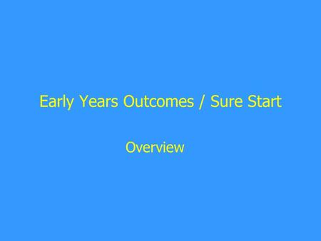 Early Years Outcomes / Sure Start Overview. Early Years Outcomes / Sure Start Improve the outcomes of all children up to 5 Assess the childcare market.