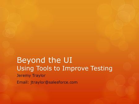 Beyond the UI Using Tools to Improve Testing Jeremy Traylor