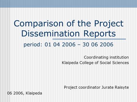 Comparison of the Project Dissemination Reports period: 01 04 2006 – 30 06 2006 Coordinating institution Klaipeda College of Social Sciences Project coordinator.