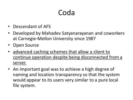 Coda Descendant of AFS Developed by Mahadev Satyanarayanan and coworkers at Carnegie-Mellon University since 1987 Open Source advanced caching schemes.