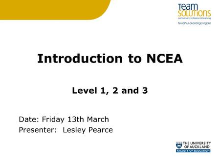Introduction to NCEA Level 1, 2 and 3 Date: Friday 13th March Presenter:Lesley Pearce.