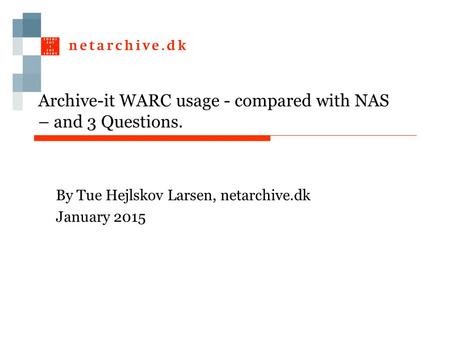 Archive-it WARC usage - compared with NAS – and 3 Questions. By Tue Hejlskov Larsen, netarchive.dk January 2015.
