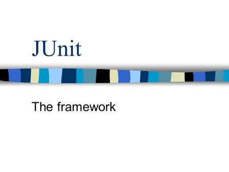 JUnit The framework. Goal of the presentation showing the design and construction of JUnit, a piece of software with proven value.