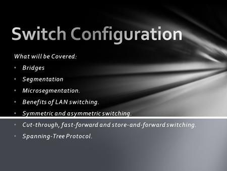 What will be Covered: Bridges Segmentation Microsegmentation. Benefits of LAN switching. Symmetric and asymmetric switching. Cut-through, fast-forward.