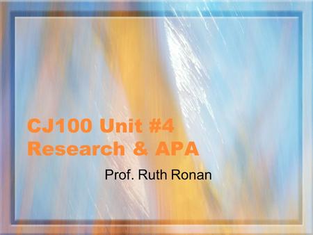 CJ100 Unit #4 Research & APA Prof. Ruth Ronan QUESTIONS? Please contact me through email, virtual office or office hours.