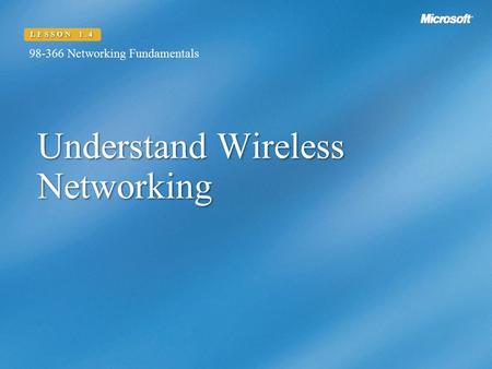 LESSON 1.4 98-366 Networking Fundamentals Understand Wireless Networking.