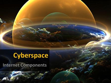 Cyberspace Internet Components. With this presentation we intend to present the different components/equipments that allow us to connect and browse the.